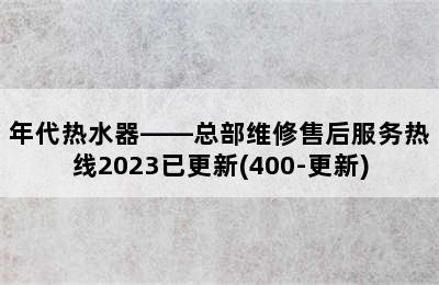 年代热水器——总部维修售后服务热线2023已更新(400-更新)