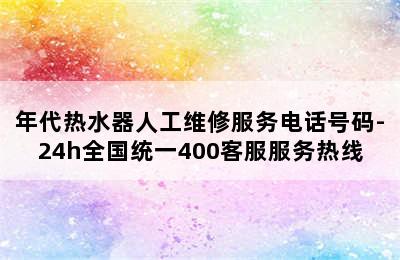 年代热水器人工维修服务电话号码-24h全国统一400客服服务热线