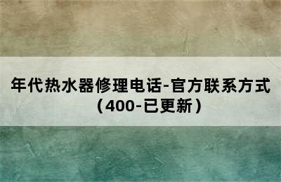 年代热水器修理电话-官方联系方式（400-已更新）