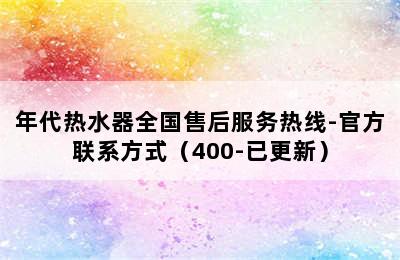 年代热水器全国售后服务热线-官方联系方式（400-已更新）