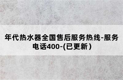 年代热水器全国售后服务热线-服务电话400-(已更新）