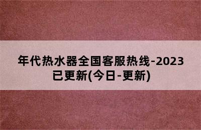 年代热水器全国客服热线-2023已更新(今日-更新)