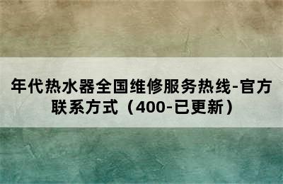 年代热水器全国维修服务热线-官方联系方式（400-已更新）