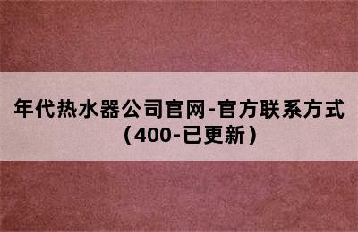 年代热水器公司官网-官方联系方式（400-已更新）