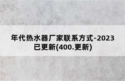 年代热水器厂家联系方式-2023已更新(400.更新)