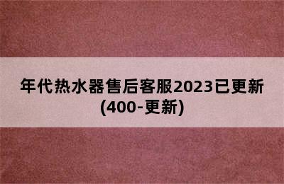 年代热水器售后客服2023已更新(400-更新)