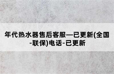 年代热水器售后客服—已更新(全国-联保)电话-已更新