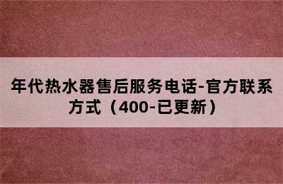 年代热水器售后服务电话-官方联系方式（400-已更新）