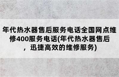 年代热水器售后服务电话全国网点维修400服务电话(年代热水器售后，迅捷高效的维修服务)