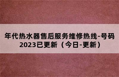 年代热水器售后服务维修热线-号码2023已更新（今日-更新）