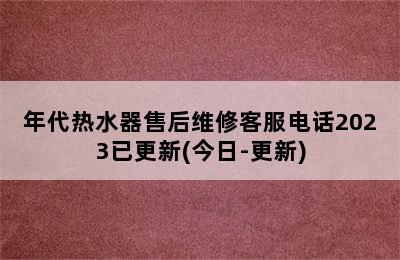 年代热水器售后维修客服电话2023已更新(今日-更新)