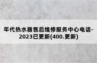 年代热水器售后维修服务中心电话-2023已更新(400.更新)