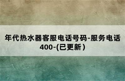 年代热水器客服电话号码-服务电话400-(已更新）