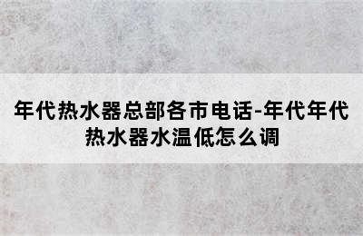 年代热水器总部各市电话-年代年代热水器水温低怎么调