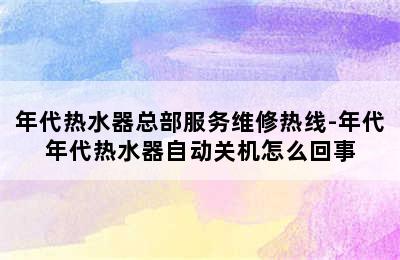 年代热水器总部服务维修热线-年代年代热水器自动关机怎么回事