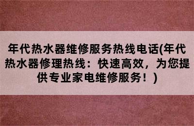 年代热水器维修服务热线电话(年代热水器修理热线：快速高效，为您提供专业家电维修服务！)