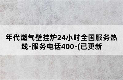 年代燃气壁挂炉24小时全国服务热线-服务电话400-(已更新