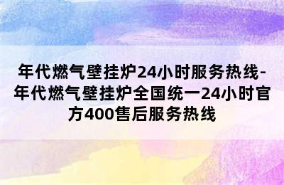 年代燃气壁挂炉24小时服务热线-年代燃气壁挂炉全国统一24小时官方400售后服务热线