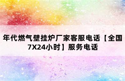 年代燃气壁挂炉厂家客服电话【全国7X24小时】服务电话