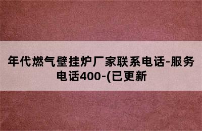 年代燃气壁挂炉厂家联系电话-服务电话400-(已更新