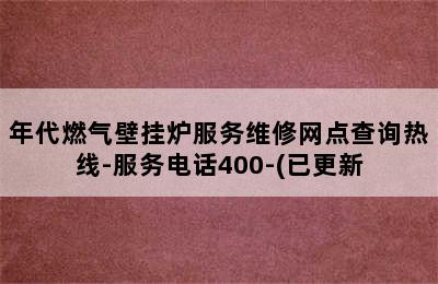 年代燃气壁挂炉服务维修网点查询热线-服务电话400-(已更新