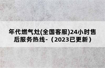 年代燃气灶(全国客服)24小时售后服务热线-（2023已更新）