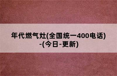 年代燃气灶(全国统一400电话)-(今日-更新)