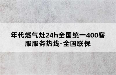 年代燃气灶24h全国统一400客服服务热线-全国联保