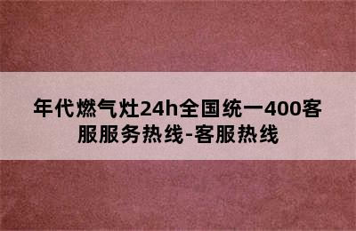 年代燃气灶24h全国统一400客服服务热线-客服热线