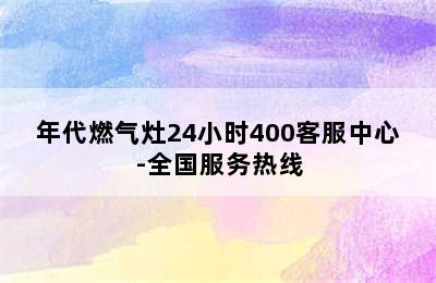 年代燃气灶24小时400客服中心-全国服务热线