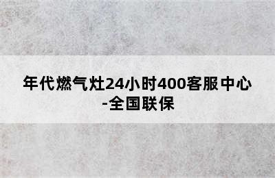 年代燃气灶24小时400客服中心-全国联保