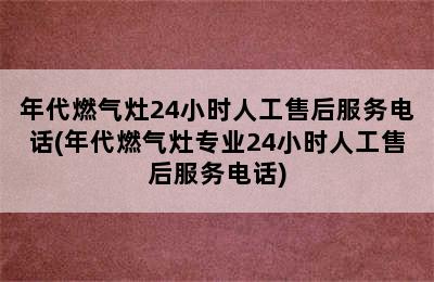 年代燃气灶24小时人工售后服务电话(年代燃气灶专业24小时人工售后服务电话)