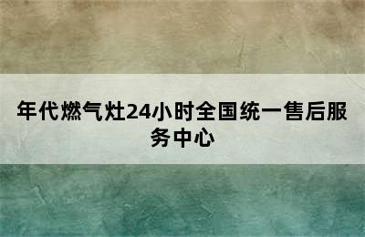 年代燃气灶24小时全国统一售后服务中心