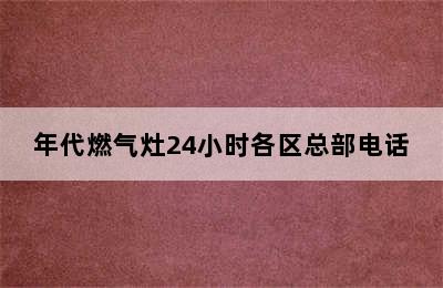 年代燃气灶24小时各区总部电话