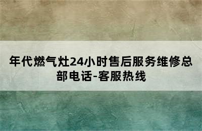 年代燃气灶24小时售后服务维修总部电话-客服热线