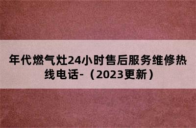 年代燃气灶24小时售后服务维修热线电话-（2023更新）