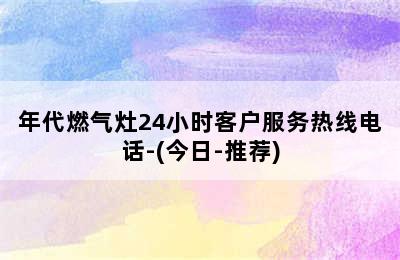 年代燃气灶24小时客户服务热线电话-(今日-推荐)