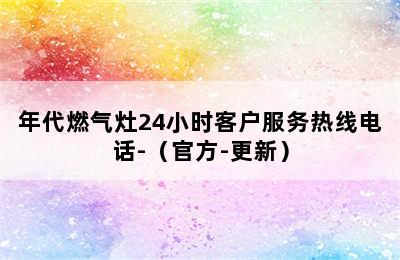 年代燃气灶24小时客户服务热线电话-（官方-更新）