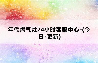 年代燃气灶24小时客服中心-(今日-更新)