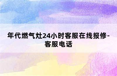 年代燃气灶24小时客服在线报修-客服电话