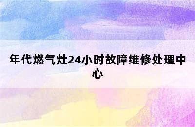 年代燃气灶24小时故障维修处理中心