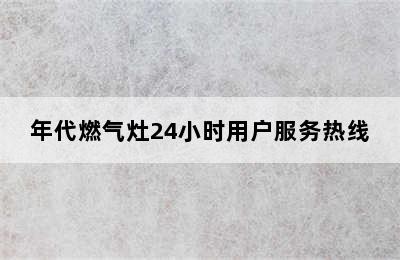 年代燃气灶24小时用户服务热线