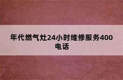 年代燃气灶24小时维修服务400电话