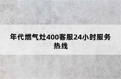 年代燃气灶400客服24小时服务热线