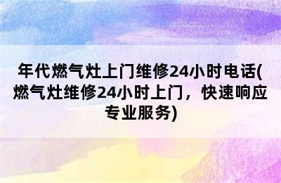 年代燃气灶上门维修24小时电话(燃气灶维修24小时上门，快速响应专业服务)