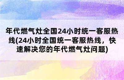 年代燃气灶全国24小时统一客服热线(24小时全国统一客服热线，快速解决您的年代燃气灶问题)