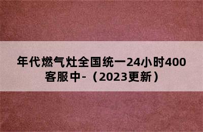 年代燃气灶全国统一24小时400客服中-（2023更新）