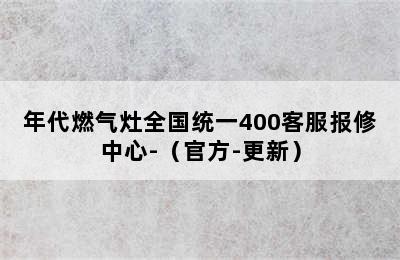 年代燃气灶全国统一400客服报修中心-（官方-更新）