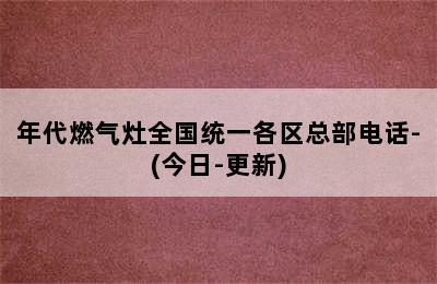 年代燃气灶全国统一各区总部电话-(今日-更新)