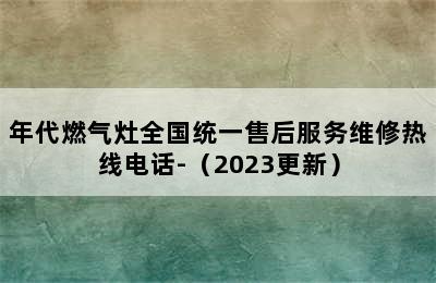 年代燃气灶全国统一售后服务维修热线电话-（2023更新）